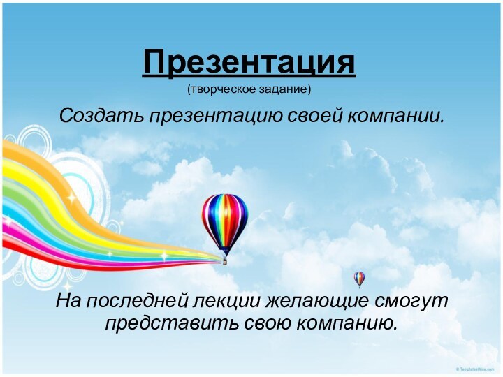 Презентация (творческое задание)Создать презентацию своей компании.На последней лекции желающие смогут представить свою компанию.