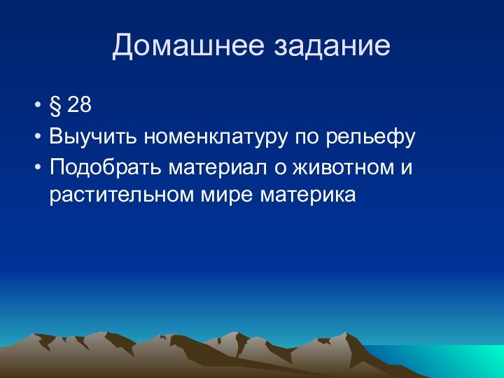 Домашнее задание§ 28Выучить номенклатуру по рельефуПодобрать материал о животном и растительном мире материка