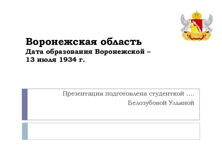 Воронежская область Дата образования Воронежской –  13 июля 1934 г.Презентация подготовлена студенткой ….Белозубовой Ульяной