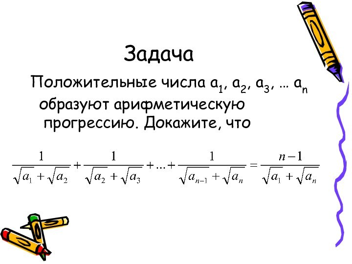 ЗадачаПоложительные числа а1, а2, а3, … аn образуют арифметическую    прогрессию. Докажите, что