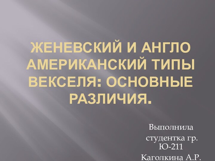 Женевский и англо американский типы векселя: основные различия.Выполнила студентка гр.Ю-211Каголкина А.Р.