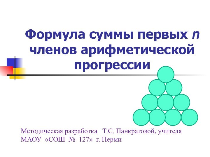 Формула суммы первых n членов арифметической прогрессииМетодическая разработка  Т.С. Панкратовой, учителяМАОУ