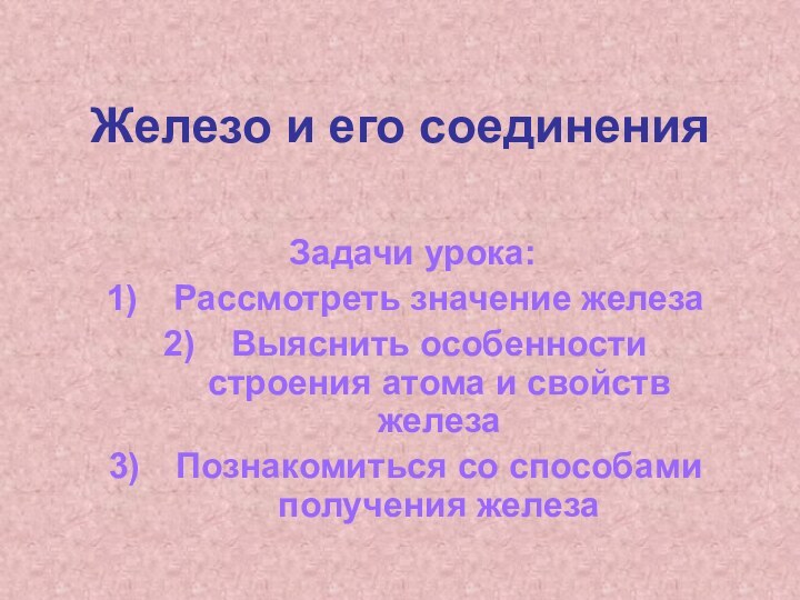 Железо и его соединенияЗадачи урока: Рассмотреть значение железаВыяснить особенности строения атома и