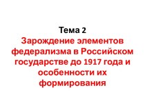 Тема 2 Зарождение элементов федерализма в Российском государстве до 1917 года и особенности их формирования