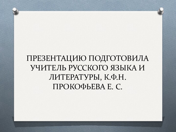 ПРЕЗЕНТАЦИЮ ПОДГОТОВИЛА УЧИТЕЛЬ РУССКОГО ЯЗЫКА И ЛИТЕРАТУРЫ, К.Ф.Н. ПРОКОФЬЕВА Е. С.