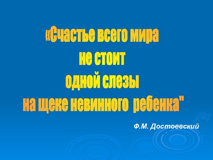 «Счастье всего мира не стоит одной слезы на щеке невинного ребенка