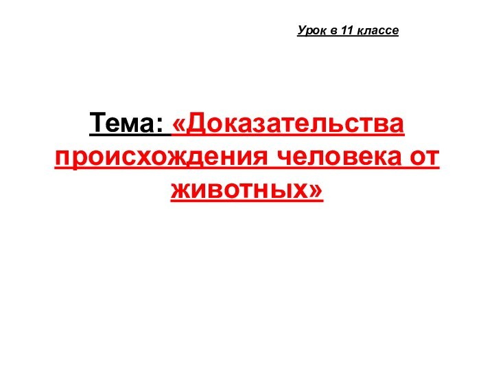 Тема: «Доказательства происхождения человека от животных» Урок в 11 классе