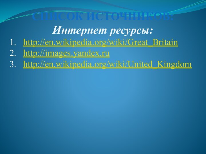 Список источников:Интернет ресурсы:http://en.wikipedia.org/wiki/Great_Britainhttp://images.yandex.ruhttp://en.wikipedia.org/wiki/United_Kingdom