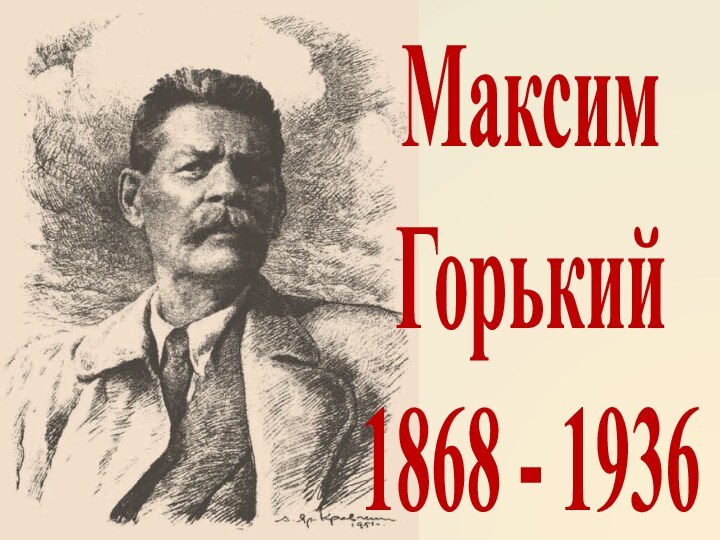 Максим Горький1868 - 1936