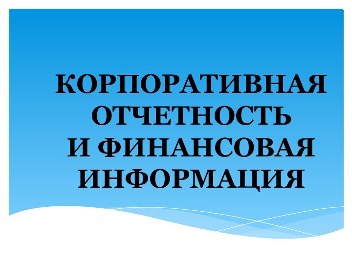 КОРПОРАТИВНАЯ ОТЧЕТНОСТЬ  И ФИНАНСОВАЯ ИНФОРМАЦИЯ