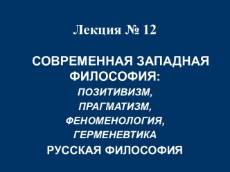 СОВРЕМЕННАЯ ЗАПАДНАЯ ФИЛОСОФИЯ: ПОЗИТИВИЗМ, ПРАГМАТИЗМ, ФЕНОМЕНОЛОГИЯ, ГЕРМЕНЕВТИКА Русская ФИЛОСОФИЯ