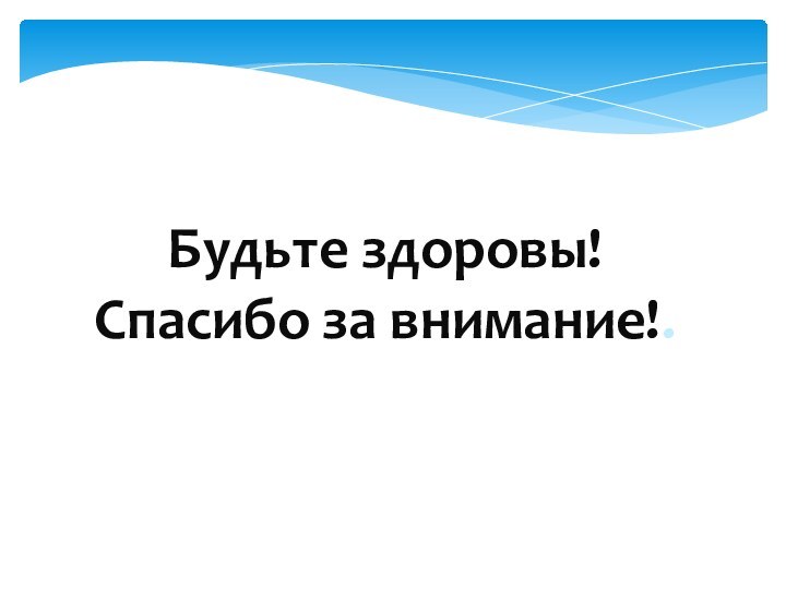 Будьте здоровы!Спасибо за внимание!.