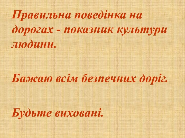 Правильна поведінка на дорогах - показник культури людини.Бажаю всім безпечних доріг.Будьте виховані.