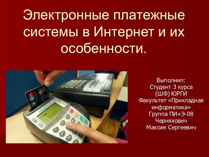 Электронные платежные системы в Интернет и их особенности.Выполнил:Студент 3 курса(ШФ) ЮРГИФакультет «Прикладнаяинформатика»Группа ПИ+Э-08ЧерняховичМаксим Сергеевич