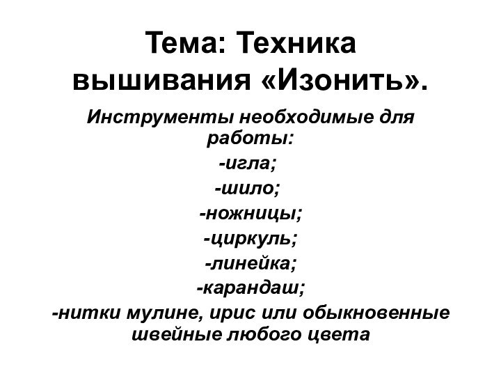 Тема: Техника вышивания «Изонить».Инструменты необходимые для работы:игла;шило;-ножницы;-циркуль;-линейка;-карандаш;-нитки мулине, ирис или обыкновенные швейные любого цвета