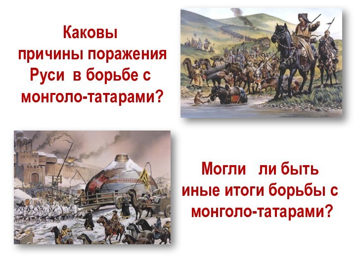 Каковы причины поражения Руси в борьбе с монголо-татарами?Могли  ли быть иные итоги борьбы с монголо-татарами?