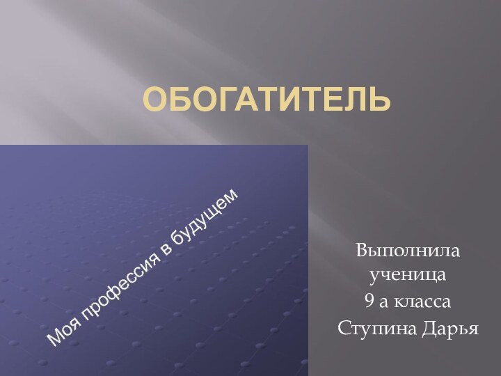 ОбогатительВыполнила ученица 9 а класса Ступина Дарья