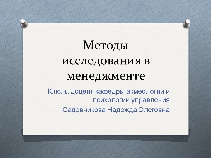 Методы исследования в менеджментеК.пс.н., доцент кафедры акмеологии и психологии управленияСадовникова Надежда Олеговна