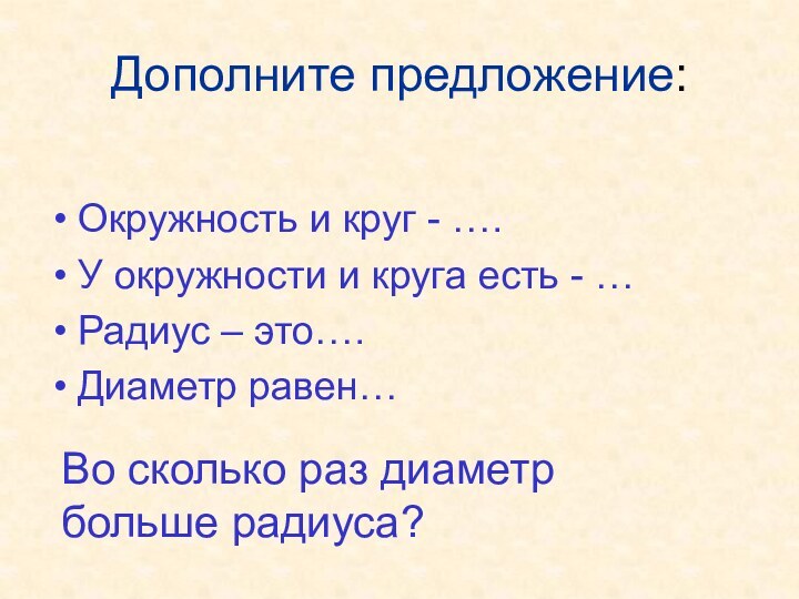 Дополните предложение:Окружность и круг - ….У окружности и круга есть - …Радиус