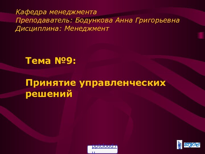 Тема №9:   Принятие управленческих решенийКафедра менеджмента  Преподаватель: Бодункова Анна Григорьевна Дисциплина: Менеджмент