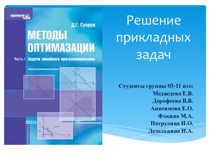 Решение прикладных задач Студенты группы 03-11 нэо: Медведева Е.В.Дорофеева В.В.Анисимова Е.О.Фокина М.А.Патрулина Н.О.Деделькина Н.А.