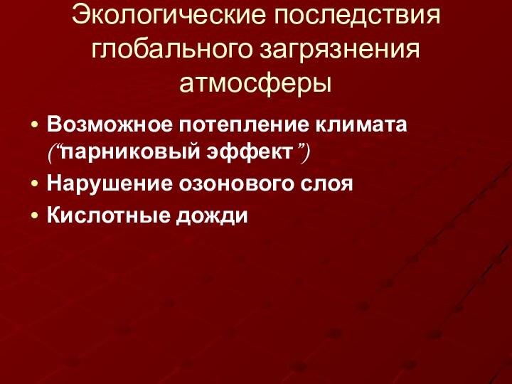 Экологические последствия глобального загрязнения атмосферыВозможное потепление климата (“парниковый эффект”)Нарушение озонового слояКислотные дожди