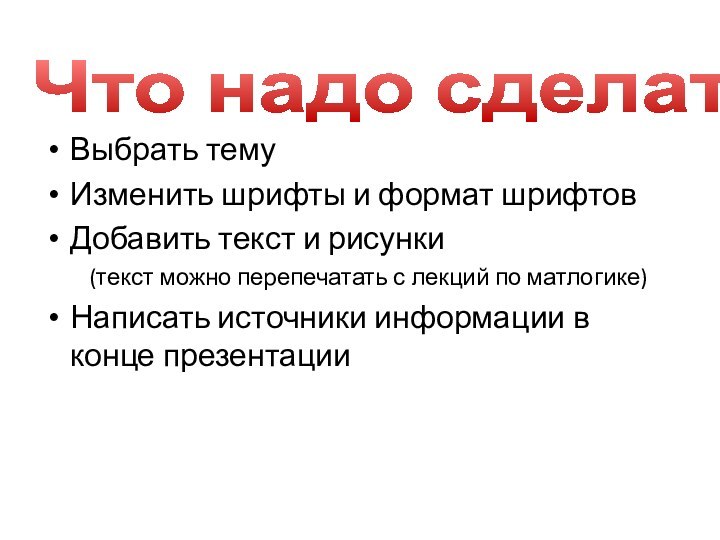 Что надо сделатьВыбрать темуИзменить шрифты и формат шрифтовДобавить текст и рисунки (текст