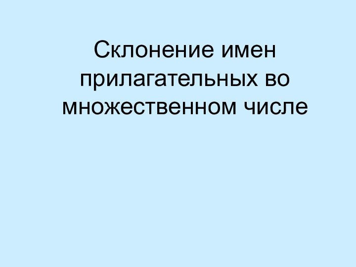 Склонение имен прилагательных во множественном числе