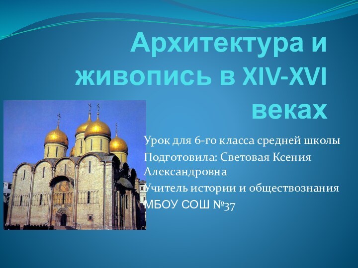 Архитектура и живопись в XIV-XVI векахУрок для 6-го класса средней школыПодготовила: Световая