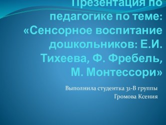 Презентация по педагогике по теме: Сенсорное воспитание дошкольников: Е.И. Тихеева, Ф. Фребель, М. Монтессори