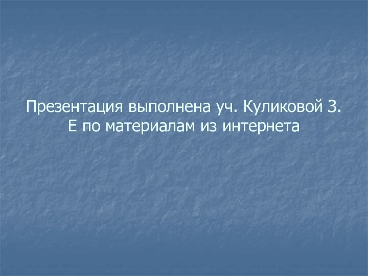 Презентация выполнена уч. Куликовой З.Е по материалам из интернета