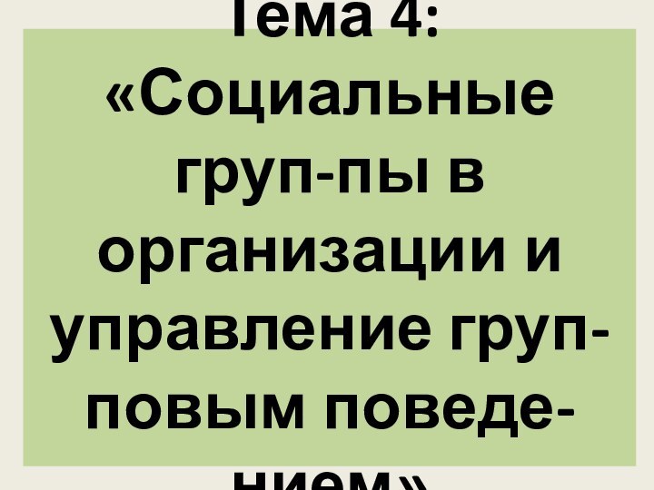 Тема 4:  «Социальные груп-пы в организации и управление груп-повым поведе-нием»