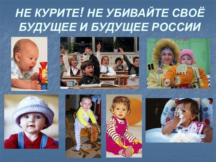 НЕ КУРИТЕ! НЕ УБИВАЙТЕ СВОЁ БУДУЩЕЕ И БУДУЩЕЕ РОССИИ