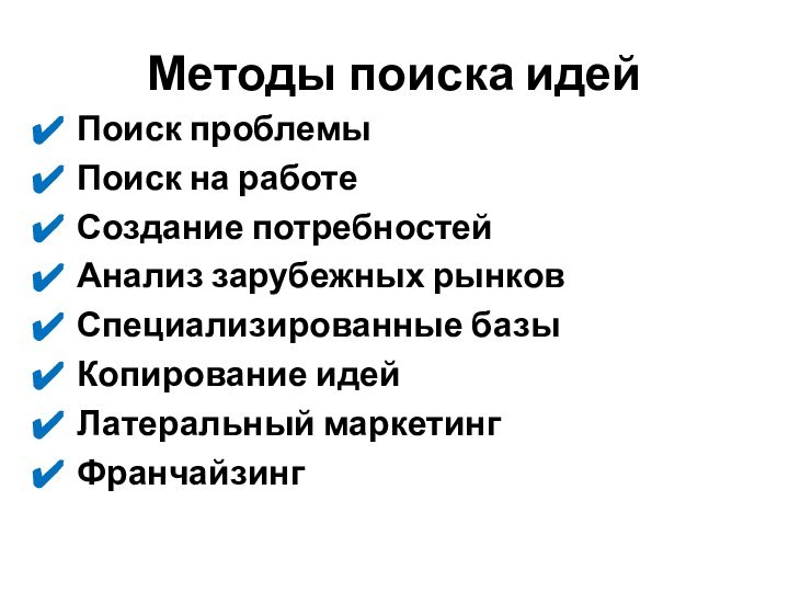 Методы поиска идейПоиск проблемыПоиск на работеСоздание потребностейАнализ зарубежных рынковСпециализированные базыКопирование идейЛатеральный маркетингФранчайзинг