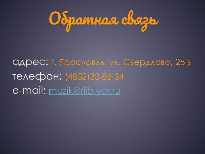 Обратная связьадрес: г. Ярославль, ул. Свердлова, 25 втелефон: (4852)30-86-34e-mail: muzik@rlib.yar.ru