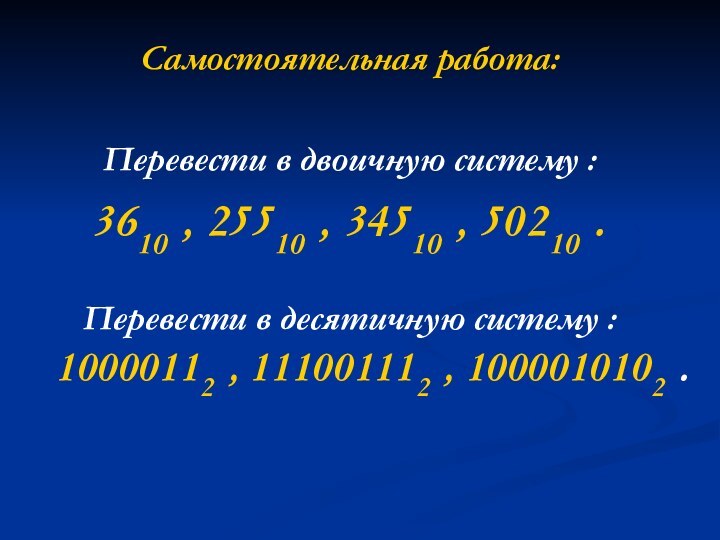 Самостоятельная работа:Перевести в двоичную систему : 3610 , 25510 , 34510 ,