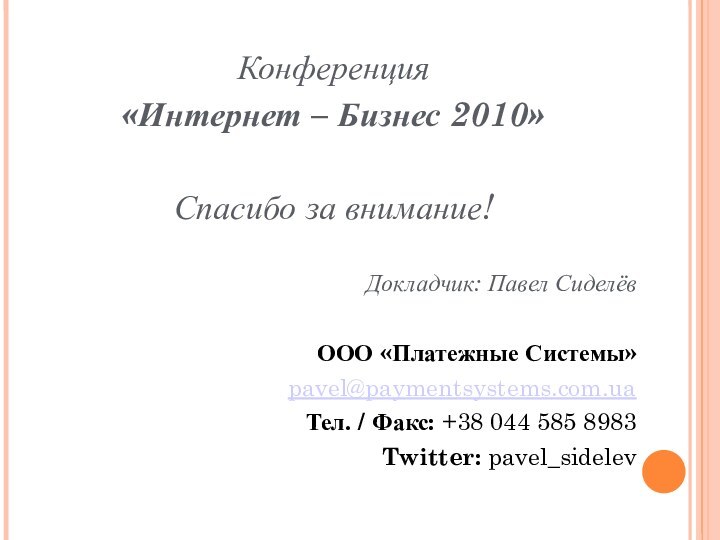 Конференция «Интернет – Бизнес 2010»Спасибо за внимание!Докладчик: Павел СиделёвООО «Платежные Системы»pavel@paymentsystems.com.uaТел. /