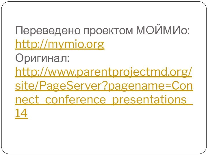 Переведено проектом МОЙМИо: http://mymio.org Оригинал: http://www.parentprojectmd.org/site/PageServer?pagename=Connect_conference_presentations_14
