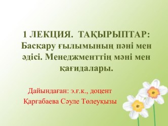 1 ЛЕКЦИЯ.  ТАҚЫРЫПТАР: Басқару ғылымының пәні мен әдісі. Менеджменттің мәні мен қағидалары.