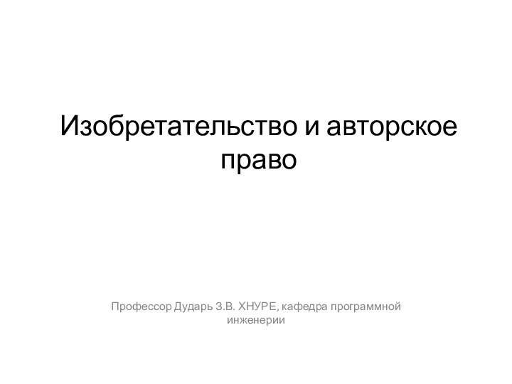 Изобретательство и авторское правоПрофессор Дударь З.В. ХНУРЕ, кафедра программной инженерии