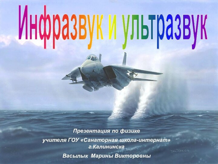 Инфразвук и ультразвукПрезентация по физике учителя ГОУ «Санаторная школа-интернат» г.КалининскаВасылык Марины Викторовны