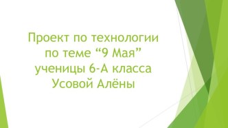 Проект по технологиипо теме “9 Мая”ученицы 6-А классаУсовой Алёны