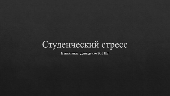 Студенческий стрессВыполнила: Давыденко 301 ПВ