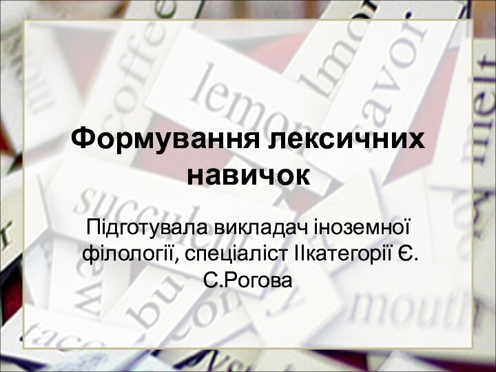 Формування лексичних навичокПідготувала викладач іноземної філології, спеціаліст ІІкатегорії Є.С.Рогова