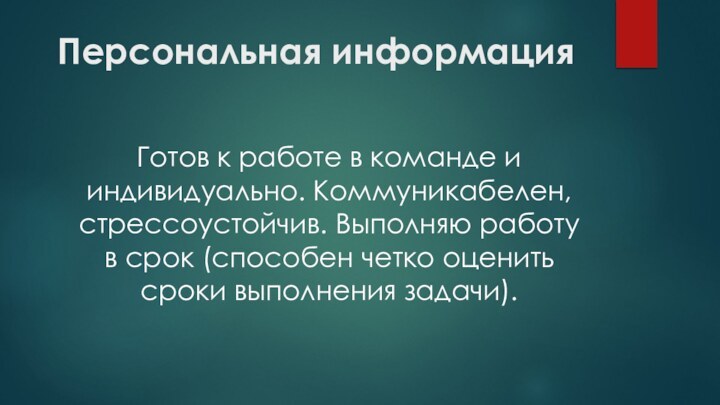 Персональная информация Готов к работе в команде и индивидуально. Коммуникабелен, стрессоустойчив. Выполняю