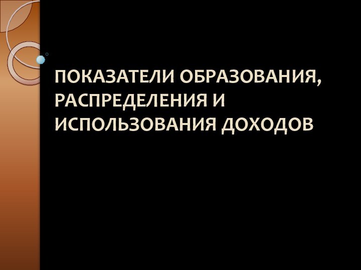 ПОКАЗАТЕЛИ ОБРАЗОВАНИЯ, РАСПРЕДЕЛЕНИЯ И ИСПОЛЬЗОВАНИЯ ДОХОДОВ