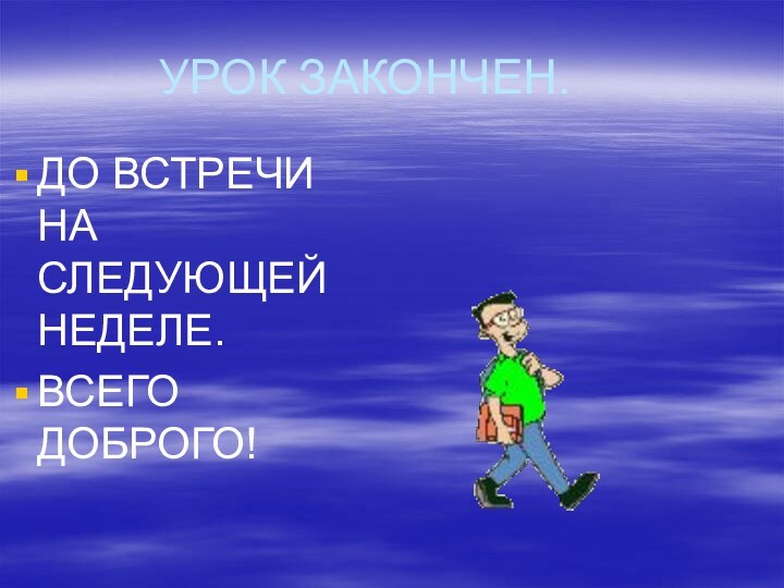 УРОК ЗАКОНЧЕН.ДО ВСТРЕЧИ НА СЛЕДУЮЩЕЙ НЕДЕЛЕ.ВСЕГО ДОБРОГО!