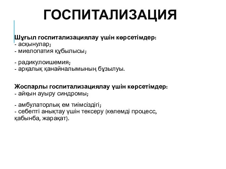 ГОСПИТАЛИЗАЦИЯ Шұғыл госпитализациялау үшін көрсетімдер: - асқынулар; - миелопатия құбылысы;- радикулоишемия; -