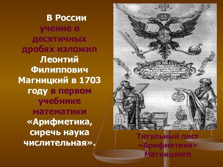 В России учение о десятичных дробях изложил Леонтий Филиппович Магницкий в 1703