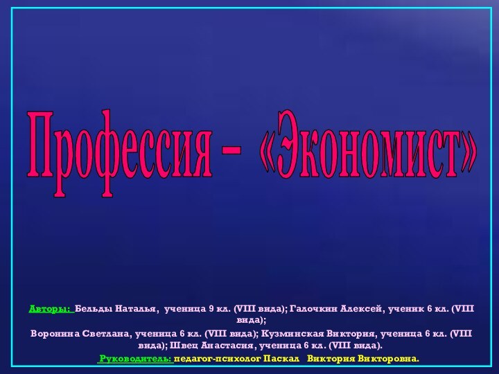 Профессия – «Экономист»Авторы: Бельды Наталья, ученица 9 кл. (VIII вида); Галочкин Алексей,